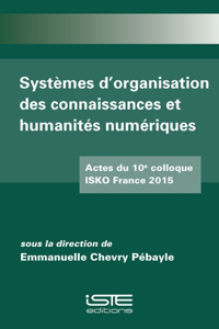 Systemes d'organisation des connaissances et humanites numeriques: Actes du 10eme colloque ISKO France 2015