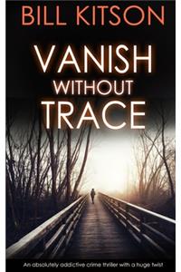 VANISH WITHOUT TRACE an absolutely addictive crime thriller with a huge twist