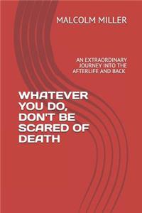 Whatever You Do, Don't Be Scared of Death