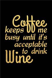 Coffee Keeps Me Busy Until It's Acceptable to Drink Wine
