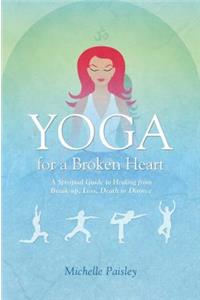 Yoga for a Broken Heart: A Spiritual Guide to Healing from Break-Up, Loss, Death or Divorce