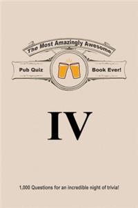 The Most Amazingly Awesome Pub Quiz Book Ever!: Volume IV