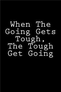 When The Going Gets Tough, The Tough Get Going