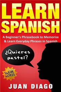 Learn Spanish: A Beginner's Phrasebook to Memorize & Learn Everyday Phrases in Spanish