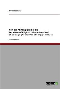 Von der Abhängigkeit in die Beziehungsfähigkeit - Therapieverlauf ehemals polytoxikoman abhängiger Frauen