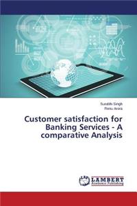 Customer satisfaction for Banking Services - A comparative Analysis