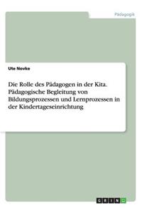 Die Rolle des Pädagogen in der Kita. Pädagogische Begleitung von Bildungsprozessen und Lernprozessen in der Kindertageseinrichtung