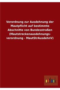 Verordnung Zur Ausdehnung Der Mautpflicht Auf Bestimmte Abschnitte Von Bundesstrassen (Mautstreckenausdehnungs- Verordnung - Mautstrausdehnv)