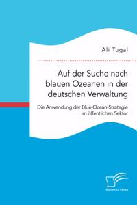 Auf der Suche nach blauen Ozeanen in der deutschen Verwaltung. Die Anwendung der Blue-Ocean-Strategie im öffentlichen Sektor