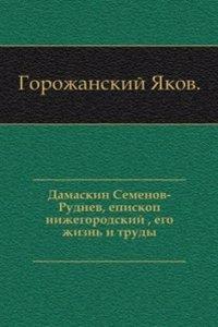 Damaskin Semenov-Rudnev, episkop nizhegorodskij, ego zhizn i trudy.
