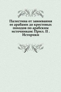 Palestina ot zavoevaniya ee arabami do krestovyh pohodov po arabskim istochnikam: Pril. II . Istoriki