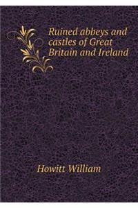 Ruined abbeys and castles of Great Britain and Ireland