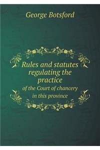 Rules and Statutes Regulating the Practice of the Court of Chancery in This Province