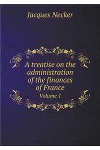 A Treatise on the Administration of the Finances of France Volume 1