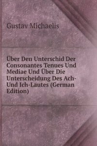Uber Den Unterschid Der Consonantes Tenues Und Mediae Und Uber Die Unterscheidung Des Ach- Und Ich-Lautes (German Edition)