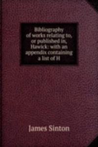 Bibliography of works relating to, or published in, Hawick: with an appendix containing a list of H