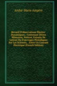 Recueil D'observations Electro-Dynamiques,: Contenant Divers Memoires, Notices, Extraits De Lettres Ou D'ouvrages Periodiques Sur Les Sciences, . Entre Un Courant Electrique (French Edition)