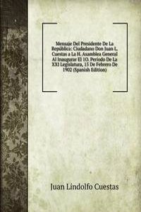Mensaje Del Presidente De La Republica: Ciudadano Don Juan L. Cuestas a La H. Asamblea General Al Inaugurar El 1O. Periodo De La XXI Legislatura, 15 De Febrero De 1902 (Spanish Edition)