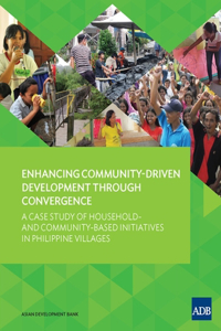 Enhancing Community-Driven Development through Convergence - A Case Study of Household- and Community-Based Initiatives in Philippine Villages