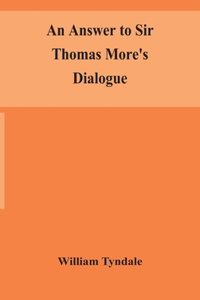 answer to Sir Thomas More's Dialogue, The supper of the Lord, after the true meaning of John VI. and 1 Cor. XI., and Wm. Tracy's Testament expounded