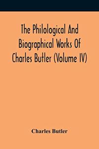 Philological And Biographical Works Of Charles Butler (Volume IV)