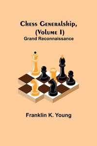 Chess Generalship, (Volume I) Grand Reconnaissance