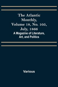 Atlantic Monthly, Volume 18, No. 105, July, 1866; A Magazine of Literature, Art, and Politics