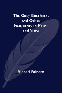 Grey Brethren, and Other Fragments in Prose and Verse