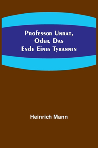 Professor Unrat, oder, Das Ende eines Tyrannen