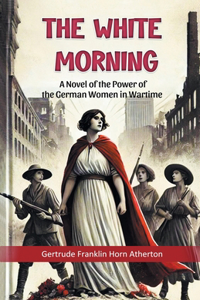 The White Morning A Novel of the Power of the German Women in Wartime