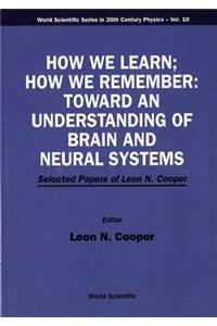 How We Learn; How We Remember: Toward an Understanding of Brain and Neural Systems - Selected Papers of Leon N Cooper