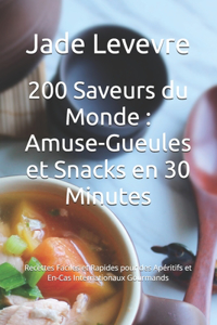 200 Saveurs du Monde: Amuse-Gueules et Snacks en 30 Minutes: Recettes Faciles et Rapides pour des Apéritifs et En-Cas Internationaux Gourmands