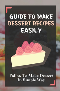 Guide To Make Dessert Recipes Easily
