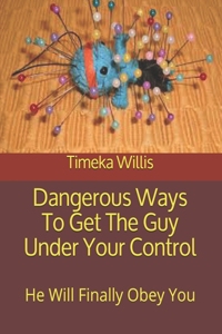 Dangerous Ways To Get The Guy Under Your Control
