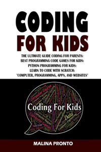 Coding For Kids: The Ultimate Guide Coding For Parents: Best Programming Code Games For Kids: Python Programming For Kids: Learn To Code With Scratch "Computer, Prog