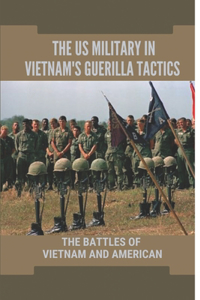 The US Military In Vietnam's Guerilla Tactics