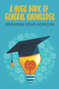 A Huge Book Of General Knowledge_ Broaden Your Horizon