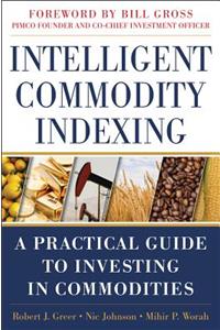 Intelligent Commodity Indexing: A Practical Guide to Investing in Commodities