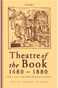 Theatre of the Book, 1480-1880: Print, Text, and Performance in Europe