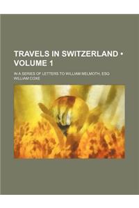 Travels in Switzerland (Volume 1); In a Series of Letters to William Melmoth, Esq
