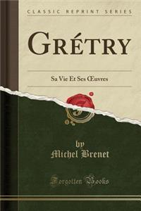 Grï¿½try: Sa Vie Et Ses Oeuvres (Classic Reprint)