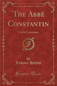 The AbbÃ© Constantin: L'AbbÃ© Constantin (Classic Reprint)