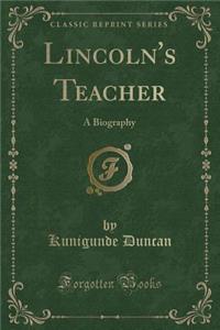 Lincoln's Teacher: A Biography (Classic Reprint)