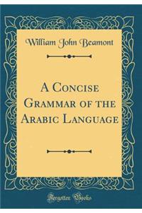 A Concise Grammar of the Arabic Language (Classic Reprint)