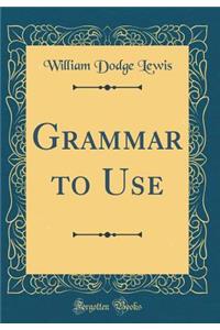 Grammar to Use (Classic Reprint)