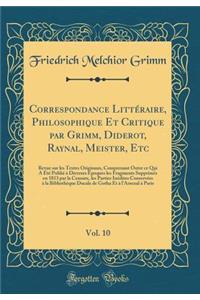 Correspondance Littéraire, Philosophique Et Critique par Grimm, Diderot, Raynal, Meister, Etc, Vol. 10: Revue sur les Textes Originaux, Comprenant Outre ce Qui A Été Publié à Diverses Époques les Fragments Supprimés en 1813 par la Censure, les Part