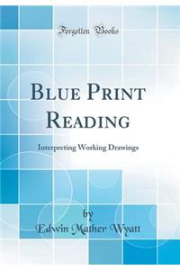 Blue Print Reading: Interpreting Working Drawings (Classic Reprint)