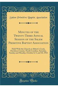 Minutes of the Twenty-Third Annual Session of the Salem Primitive Baptist Association: Held with the Church at Abbott's Creek, Davidson County, North Carolina, Saturday, Sunday and Monday, October 8, 9, and 10, 1932 (Classic Reprint)