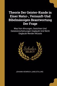 Theorie Der Geister-Kunde in Einer Natur-, Vernunft-Und Bibelmässigen Beantwortung Der Frage