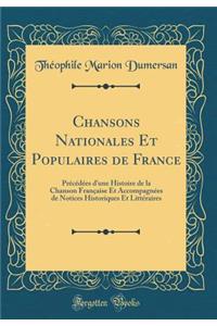 Chansons Nationales Et Populaires de France: Prï¿½cï¿½dï¿½es d'Une Histoire de la Chanson Franï¿½aise Et Accompagnï¿½es de Notices Historiques Et Littï¿½raires (Classic Reprint)